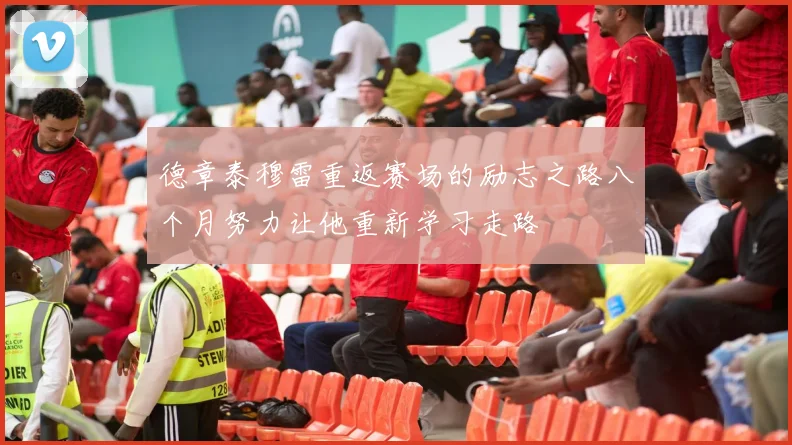 德章泰穆雷重返赛场的励志之路八个月努力让他重新学习走路