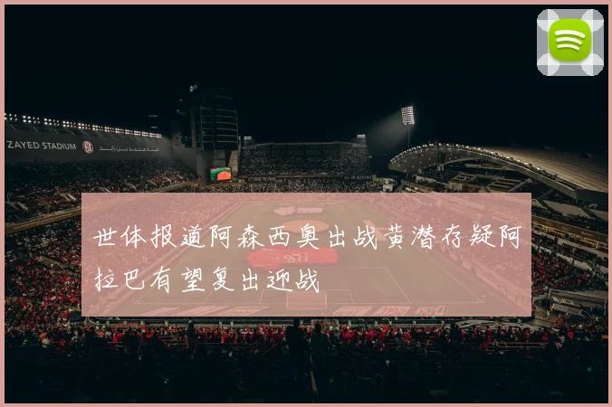世体报道阿森西奥出战黄潜存疑阿拉巴有望复出迎战