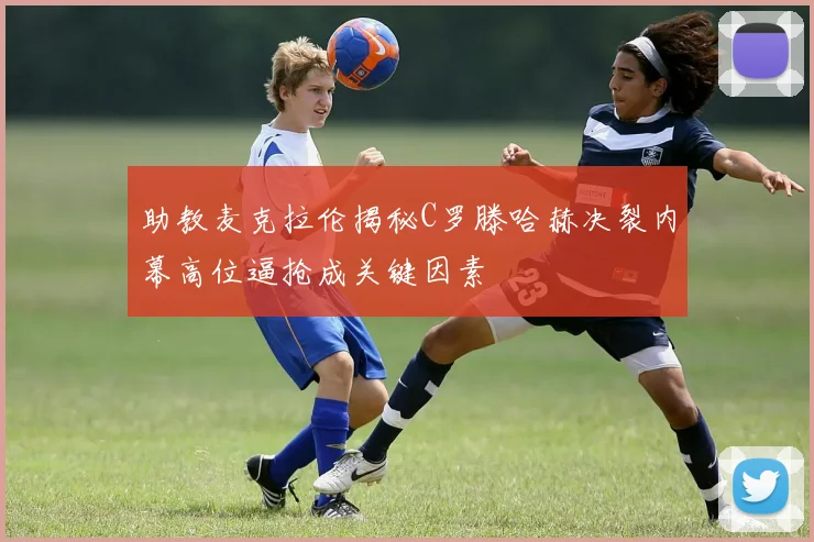 助教麦克拉伦揭秘C罗滕哈赫决裂内幕高位逼抢成关键因素