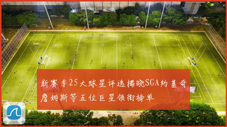 新赛季25大球星评选揭晓SGA约基奇詹姆斯等五位巨星领衔榜单