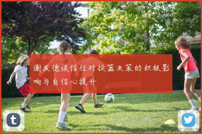 谢泼德谈信任对投篮决策的积极影响与自信心提升