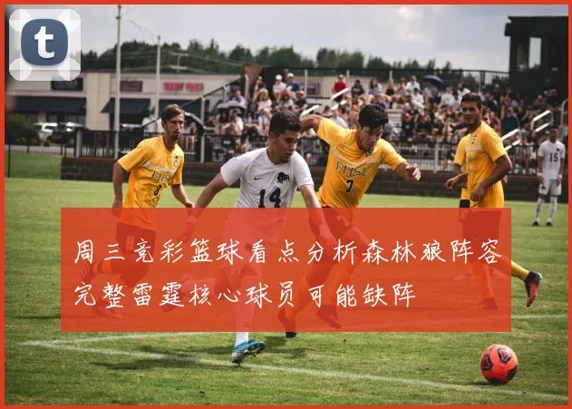 周三竞彩篮球看点分析森林狼阵容完整雷霆核心球员可能缺阵