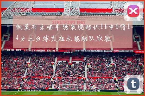 凯莱布乐福半场表现起伏11中6得14分三分球失准未能助队取胜