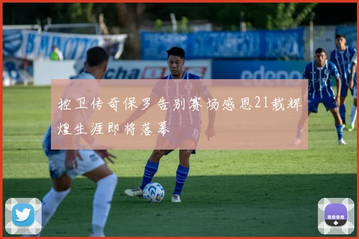 控卫传奇保罗告别赛场感恩21载辉煌生涯即将落幕