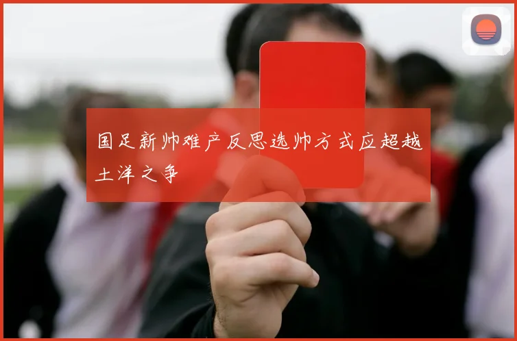 国足新帅难产反思选帅方式应超越土洋之争