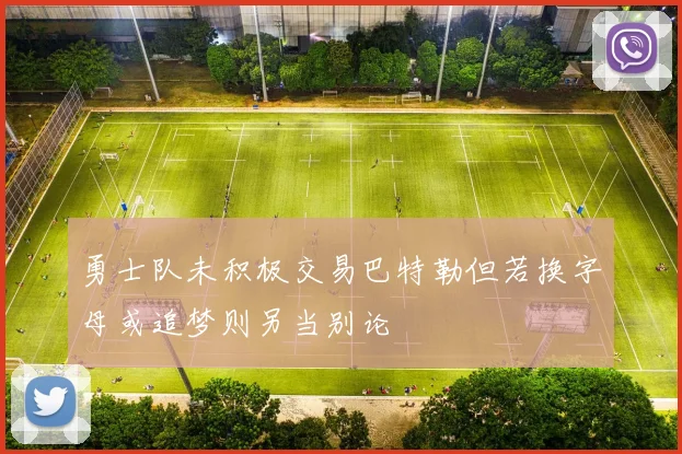 勇士队未积极交易巴特勒但若换字母或追梦则另当别论